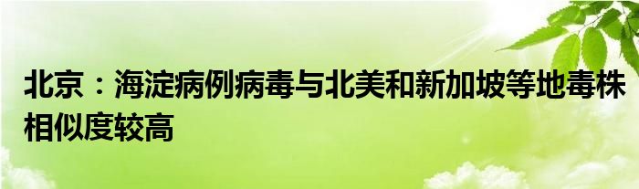 北京：海淀病例病毒與北美和新加坡等地毒株相似度較高