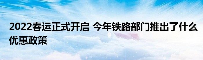 2022春運正式開啟 今年鐵路部門推出了什么優(yōu)惠政策