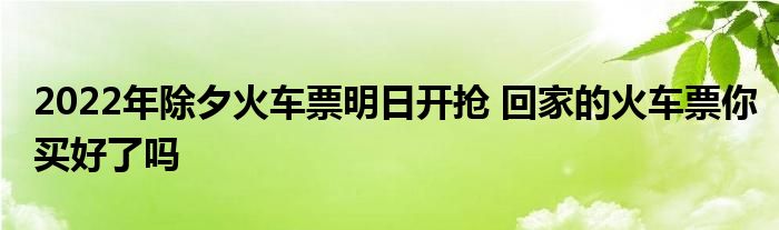 2022年除夕火車票明日開搶 回家的火車票你買好了嗎