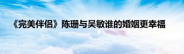 《完美伴侶》陳珊與吳敏誰(shuí)的婚姻更幸福