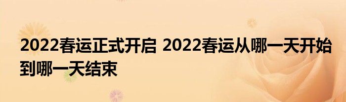 2022春運(yùn)正式開(kāi)啟 2022春運(yùn)從哪一天開(kāi)始到哪一天結(jié)束