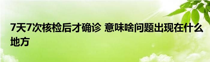 7天7次核檢后才確診 意味啥問題出現(xiàn)在什么地方