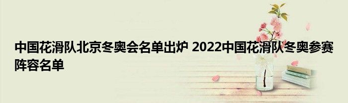 中國(guó)花滑隊(duì)北京冬奧會(huì)名單出爐 2022中國(guó)花滑隊(duì)冬奧參賽陣容名單