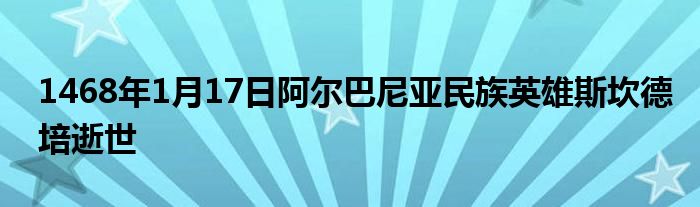 1468年1月17日阿爾巴尼亞民族英雄斯坎德培逝世