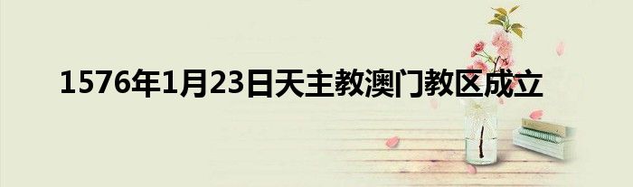 1576年1月23日天主教澳門教區(qū)成立