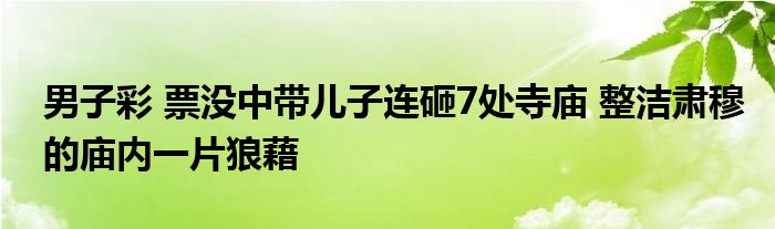 男子彩 票沒中帶兒子連砸7處寺廟 整潔肅穆的廟內(nèi)一片狼藉