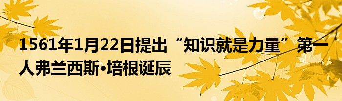 1561年1月22日提出“知識(shí)就是力量”第一人弗蘭西斯·培根誕辰