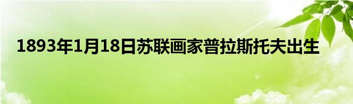 1893年1月18日蘇聯畫家普拉斯托夫出生