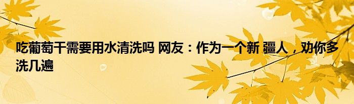 吃葡萄干需要用水清洗嗎 網(wǎng)友：作為一個新 疆人，勸你多洗幾遍