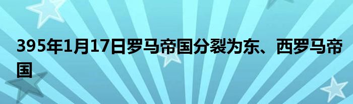 395年1月17日羅馬帝國分裂為東、西羅馬帝國