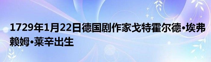 1729年1月22日德國劇作家戈特霍爾德·埃弗賴姆·萊辛出生