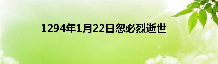 1294年1月22日忽必烈逝世