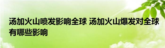 湯加火山噴發(fā)影響全球 湯加火山爆發(fā)對(duì)全球有哪些影響