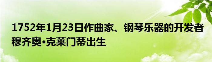 1752年1月23日作曲家、鋼琴樂器的開發(fā)者穆齊奧·克萊門蒂出生