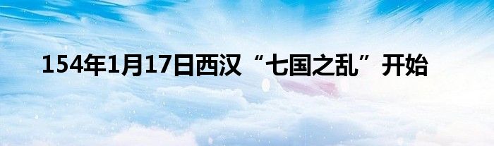 154年1月17日西漢“七國之亂”開始