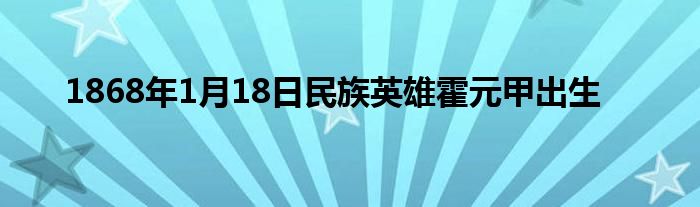 1868年1月18日民族英雄霍元甲出生