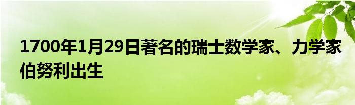 1700年1月29日著名的瑞士數(shù)學家、力學家伯努利出生