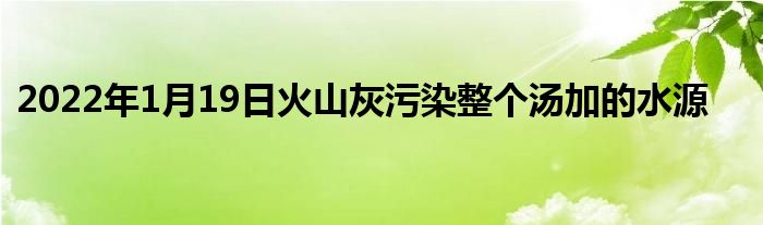 2022年1月19日火山灰污染整個(gè)湯加的水源