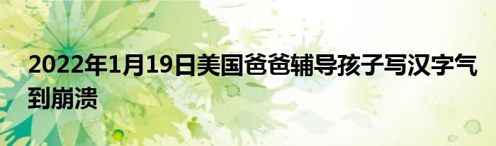 2022年1月19日美國爸爸輔導(dǎo)孩子寫漢字氣到崩潰