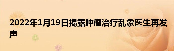 2022年1月19日揭露腫瘤治療亂象醫(yī)生再發(fā)聲