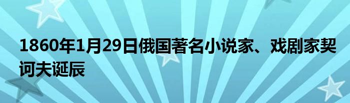 1860年1月29日俄國著名小說家、戲劇家契訶夫誕辰