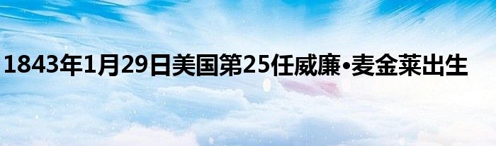 1843年1月29日美國第25任威廉·麥金萊出生