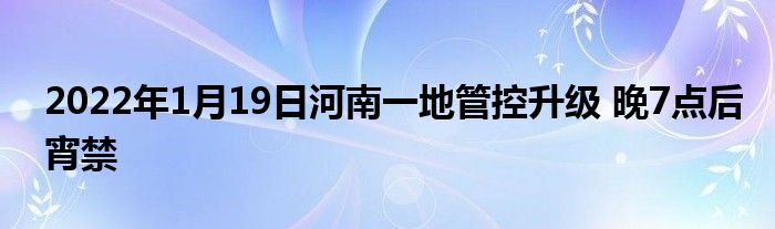 2022年1月19日河南一地管控升級 晚7點(diǎn)后宵禁