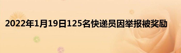 2022年1月19日125名快遞員因舉報(bào)被獎(jiǎng)勵(lì)