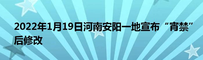 2022年1月19日河南安陽一地宣布“宵禁”后修改