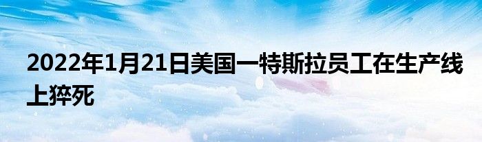 2022年1月21日美國一特斯拉員工在生產(chǎn)線上猝死