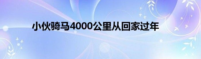 小伙騎馬4000公里從回家過(guò)年