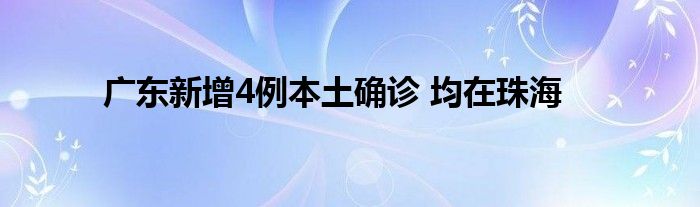 廣東新增4例本土確診 均在珠海