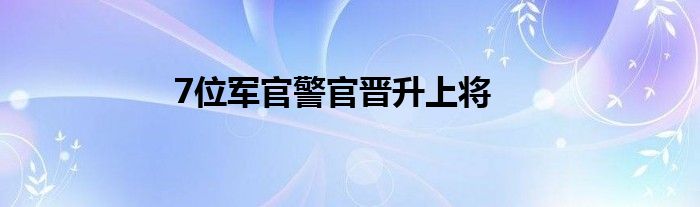 7位軍官警官晉升上將