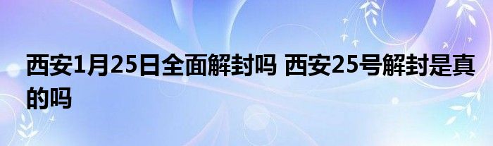 西安1月25日全面解封嗎 西安25號(hào)解封是真的嗎