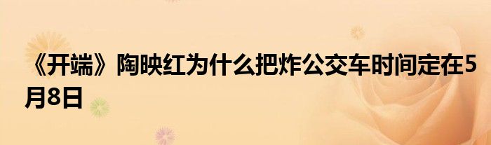 《開(kāi)端》陶映紅為什么把炸公交車時(shí)間定在5月8日