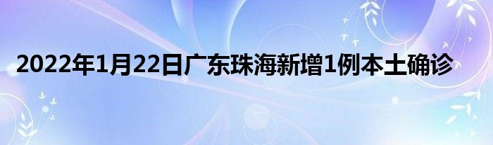 2022年1月22日廣東珠海新增1例本土確診