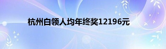 杭州白領(lǐng)人均年終獎12196元