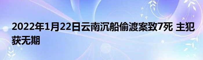 2022年1月22日云南沉船偷渡案致7死 主犯獲無期