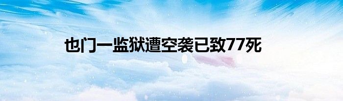 也門一監(jiān)獄遭空襲已致77死