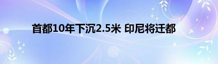 首都10年下沉2.5米 印尼將遷都