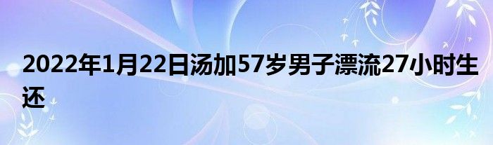 2022年1月22日湯加57歲男子漂流27小時生還