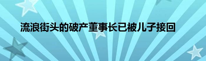 流浪街頭的破產(chǎn)董事長已被兒子接回