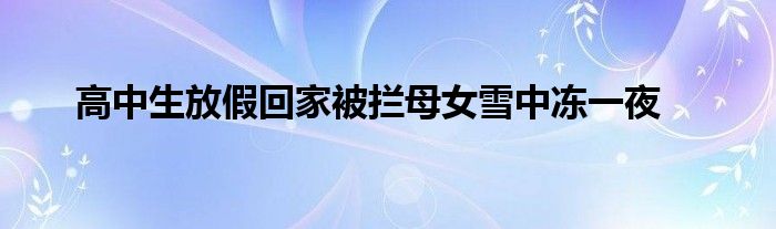 高中生放假回家被攔母女雪中凍一夜