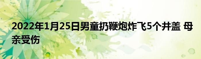 2022年1月25日男童扔鞭炮炸飛5個井蓋 母親受傷