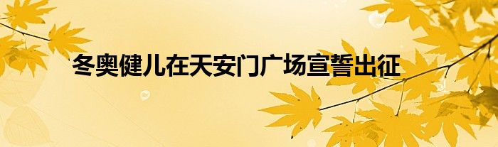 冬奧健兒在天安門(mén)廣場(chǎng)宣誓出征