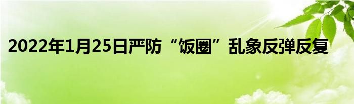 2022年1月25日嚴(yán)防“飯圈”亂象反彈反復(fù)