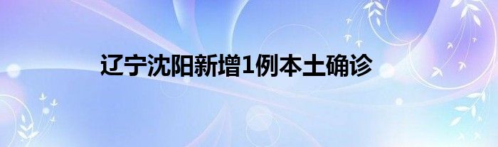 遼寧沈陽(yáng)新增1例本土確診