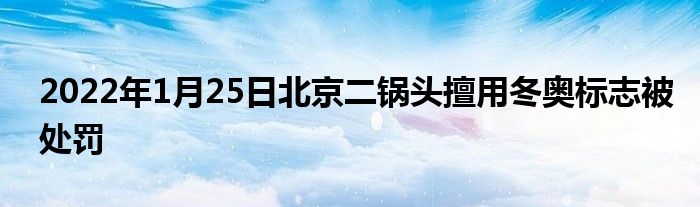 2022年1月25日北京二鍋頭擅用冬奧標志被處罰