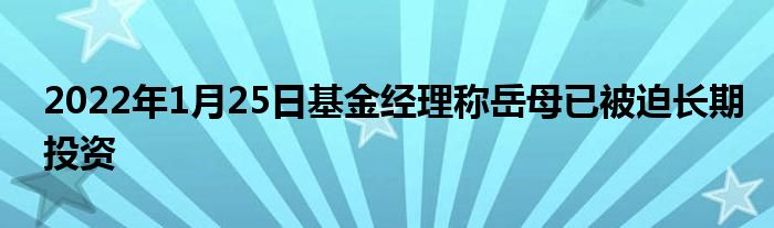 2022年1月25日基金經(jīng)理稱(chēng)岳母已被迫長(zhǎng)期投資