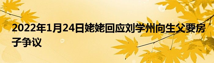 2022年1月24日姥姥回應(yīng)劉學(xué)州向生父要房子爭(zhēng)議